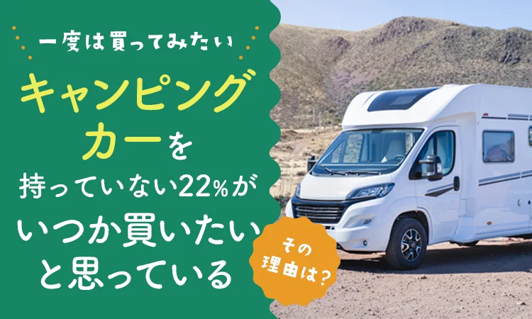 キャンピングカーが注目されている理由は？　22%の人が将来的にキャンピングカーを購入希望